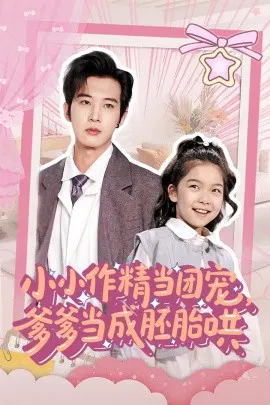 【短剧】小小作精当团宠，爹爹当成胚胎哄